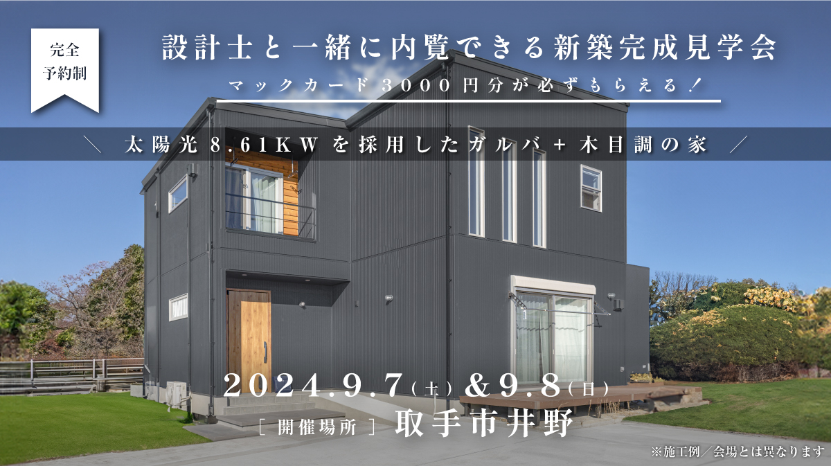 見学会開催｜2024年9月7日（土）＆ 9月8日（日）開催場所：取手市井野（太陽光8.61KWを採用したガルバ+木目調の家）※初めて見学会に参加すると必ずマックカード3000円分がもらえる見学会です