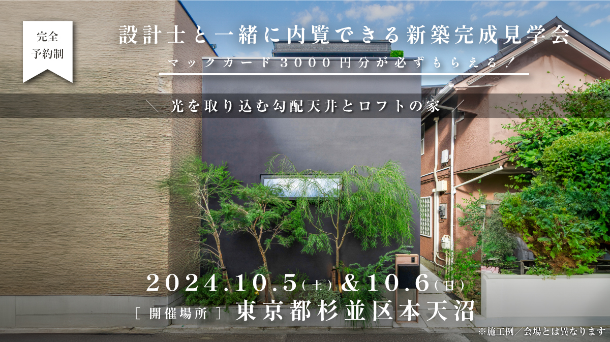 見学会開催｜2024年10月5日（土）＆10月6日（日）開催場所：東京都杉並区本天沼（光を取り込む勾配天井とロフトの家）※初めて見学会に参加すると必ずマックカード3000円分がもらえる見学会です