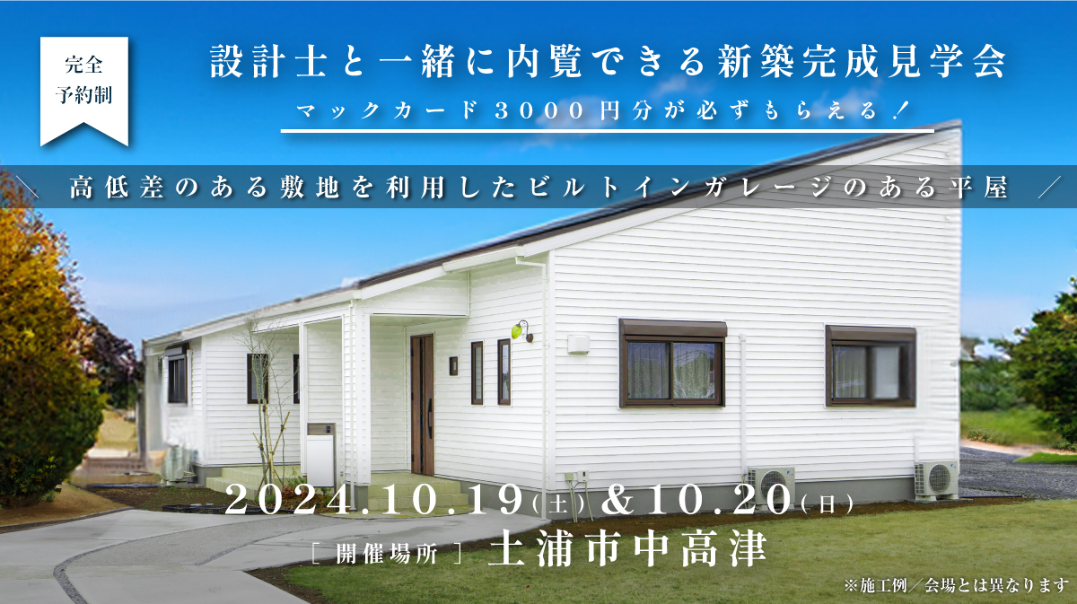 見学会開催｜2024年10月19日（土）＆10月20日（日）開催場所：茨城県土浦市中高津（高低差のある敷地を利用したビルトインガレージのある平屋）※初めて見学会に参加すると必ずマックカード3000円分がもらえる見学会です